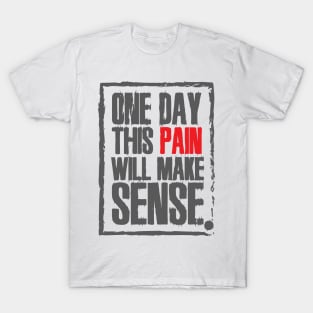 One day this pain will make sense T-Shirt